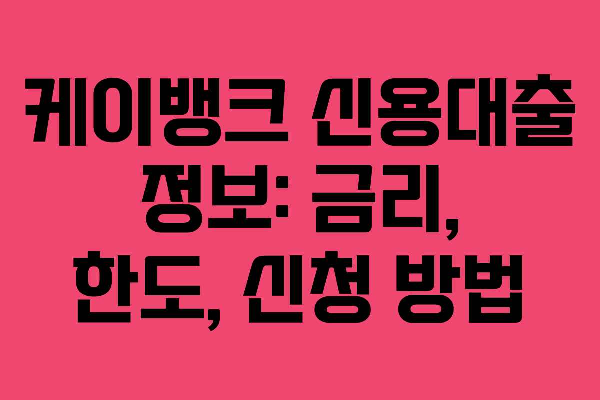 케이뱅크 신용대출 정보: 금리, 한도, 신청 방법