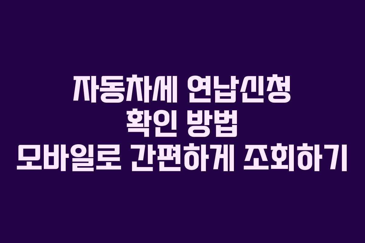 자동차세 연납신청 확인 방법 모바일로 간편하게 조회하기