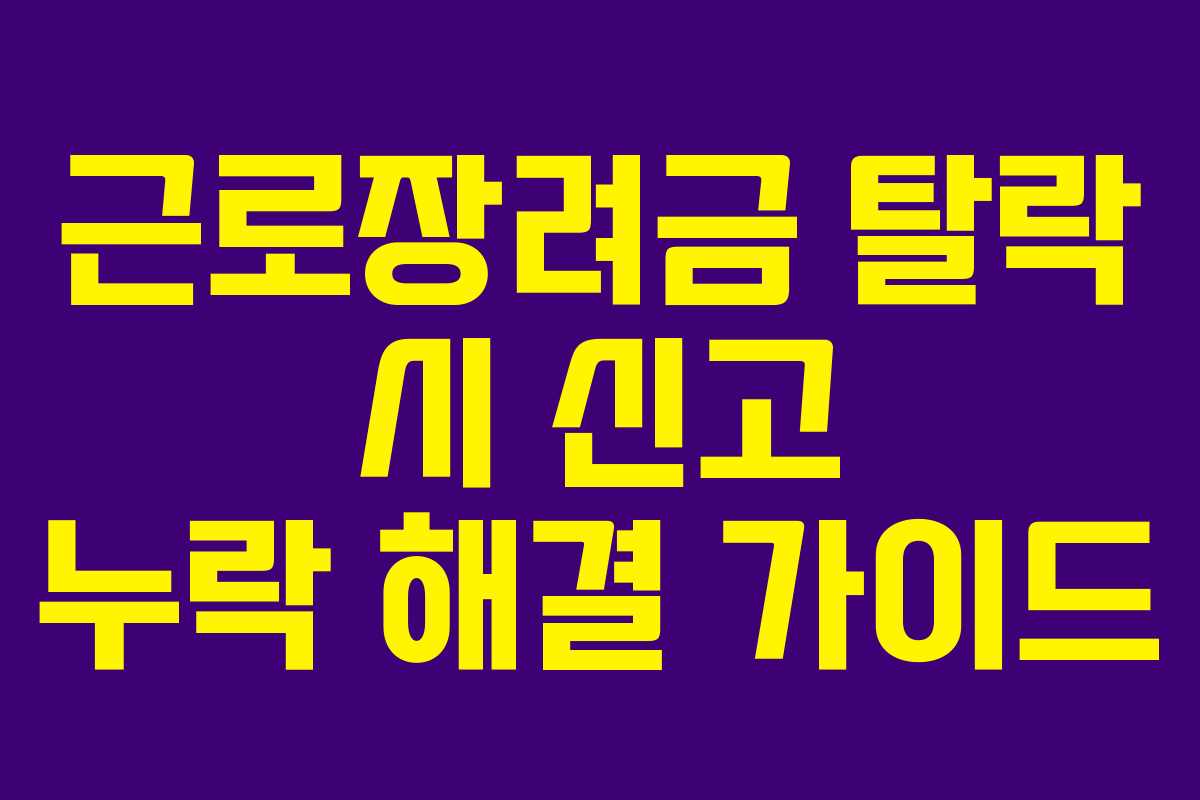 근로장려금 탈락 시 신고 누락 해결 가이드