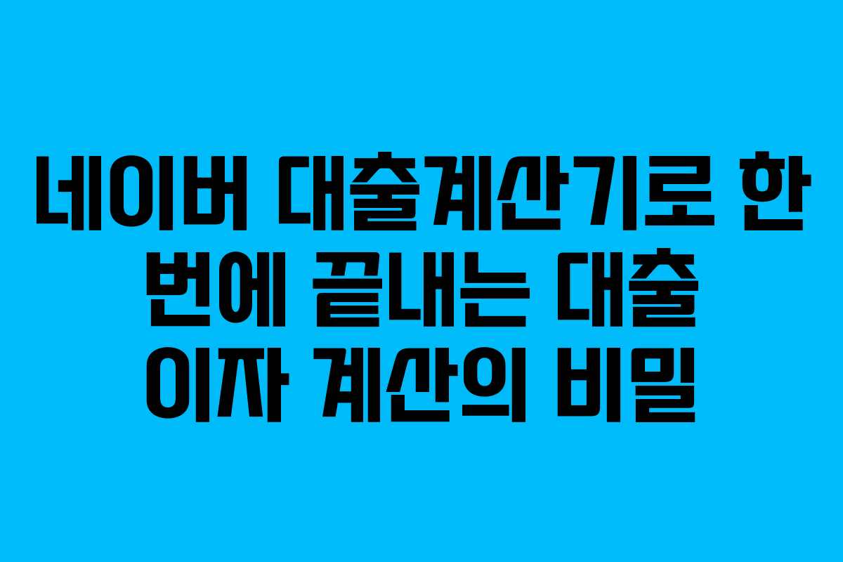 네이버 대출계산기로 한 번에 끝내는 대출 이자 계산의 비밀
