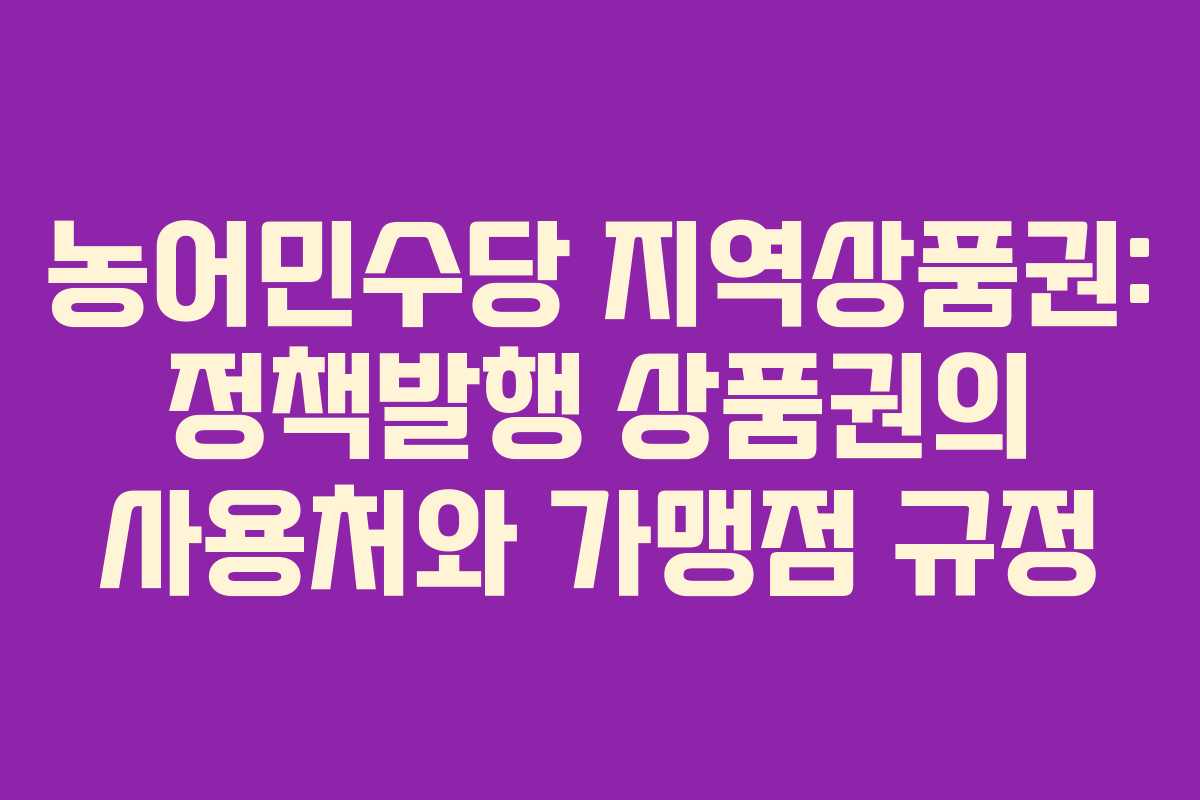 농어민수당 지역상품권: 정책발행 상품권의 사용처와 가맹점 규정 농어민수당 지역상품권: 정책발행 상품권의 사용처와 가맹점 규정