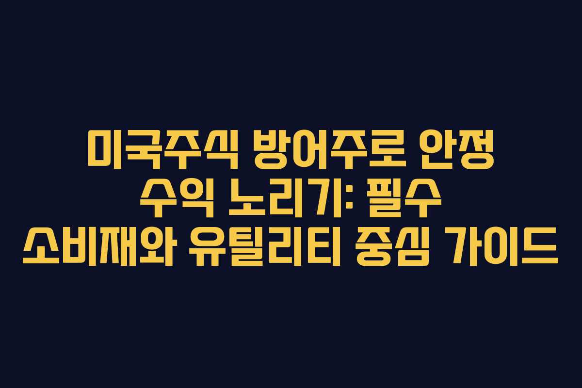 미국주식 방어주로 안정 수익 노리기: 필수 소비재와 유틸리티 중심 가이드 미국주식 방어주로 안정 수익 노리기: 필수 소비재와 유틸리티 중심 가이드