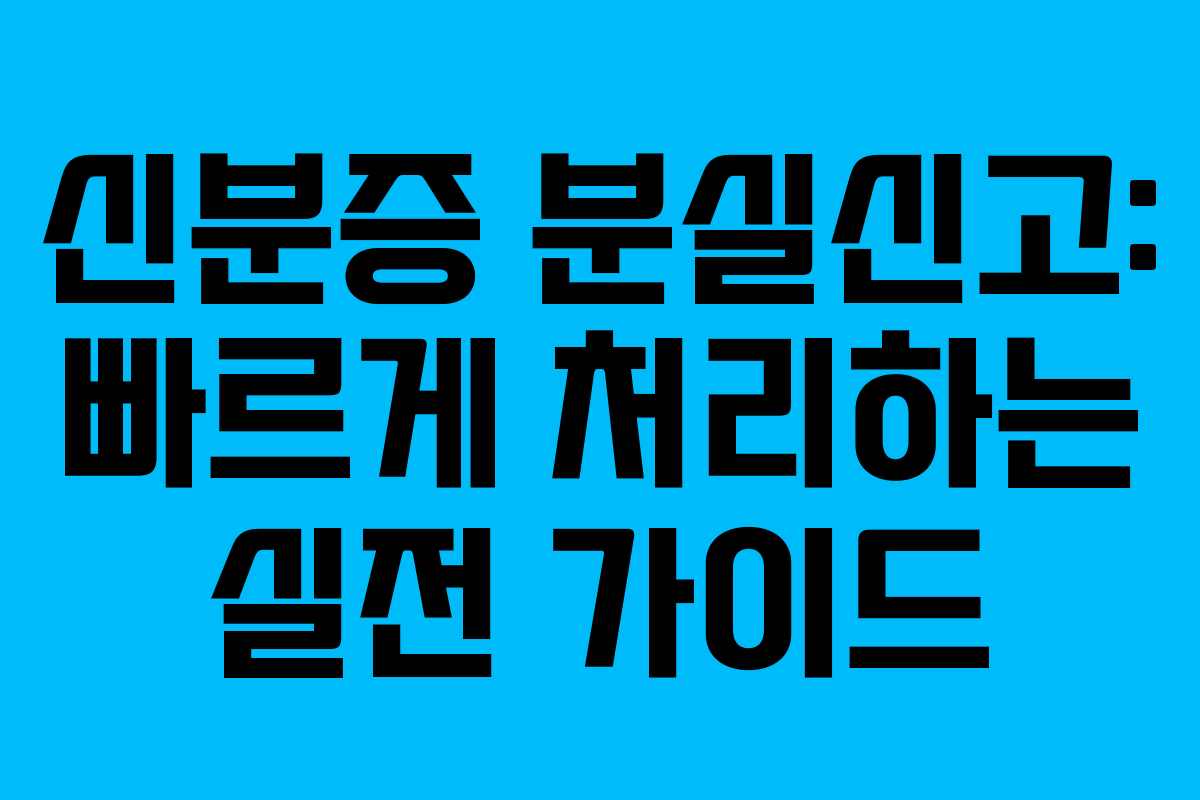 신분증 분실신고: 빠르게 처리하는 실전 가이드
