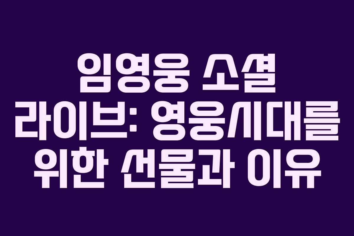임영웅 소셜 라이브: 영웅시대를 위한 선물과 이유