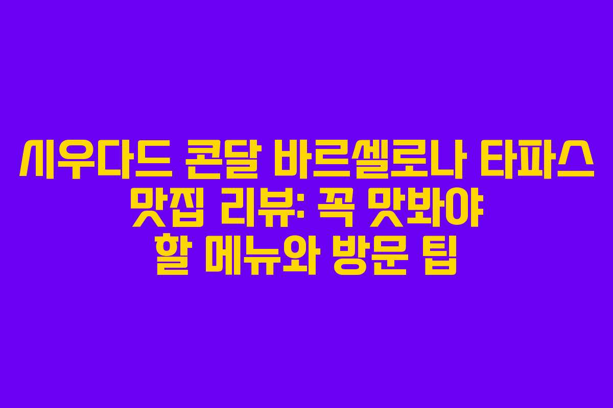 시우다드 콘달 바르셀로나 타파스 맛집 리뷰: 꼭 맛봐야 할 메뉴와 방문 팁