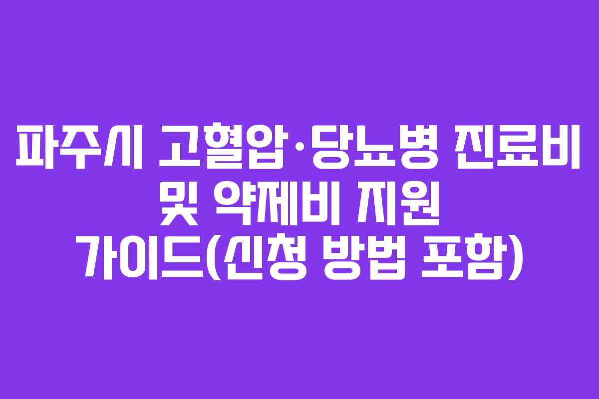 파주시 고혈압·당뇨병 진료비 및 약제비 지원 가이드(신청 방법 포함)