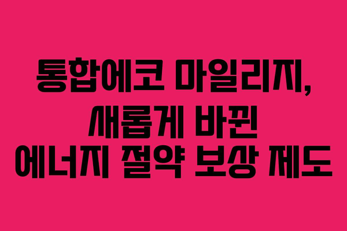 통합에코 마일리지, 새롭게 바뀐 에너지 절약 보상 제도