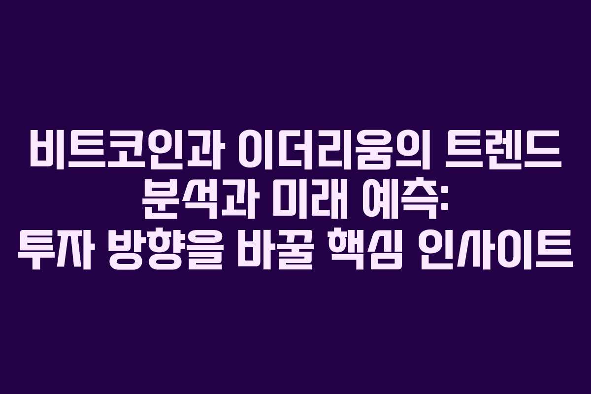 비트코인과 이더리움의 트렌드 분석과 미래 예측: 투자 방향을 바꿀 핵심 인사이트