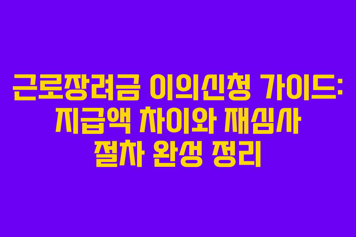 근로장려금 이의신청 가이드: 지급액 차이와 재심사 절차 완성 정리