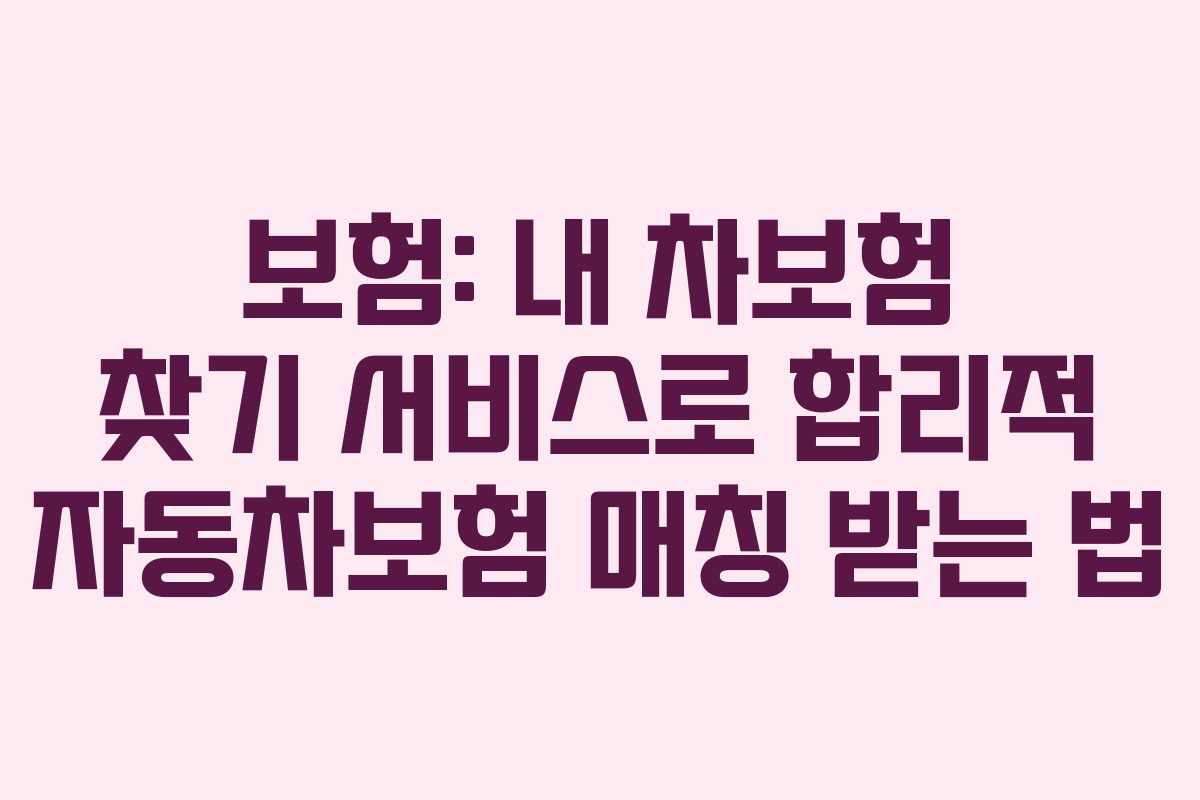 보험: 내 차보험 찾기 서비스로 합리적 자동차보험 매칭 받는 법