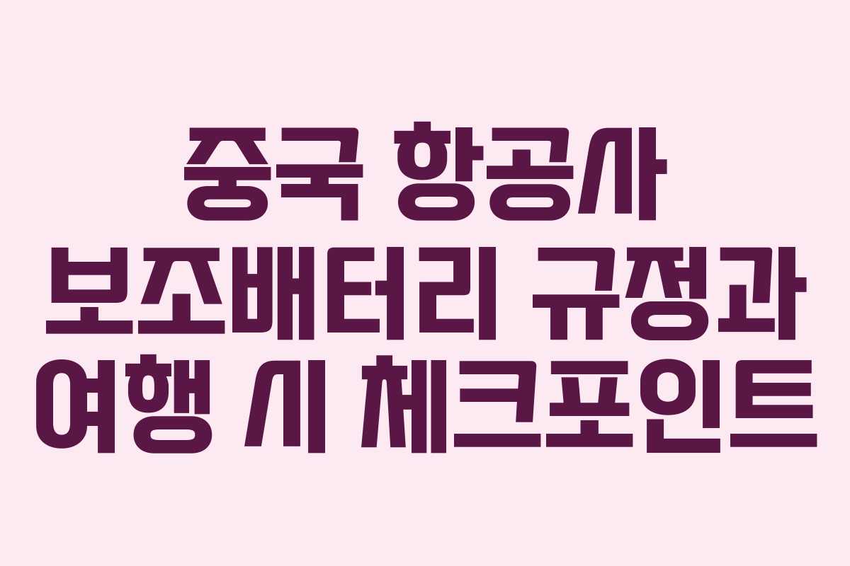 중국 항공사 보조배터리 규정과 여행 시 체크포인트