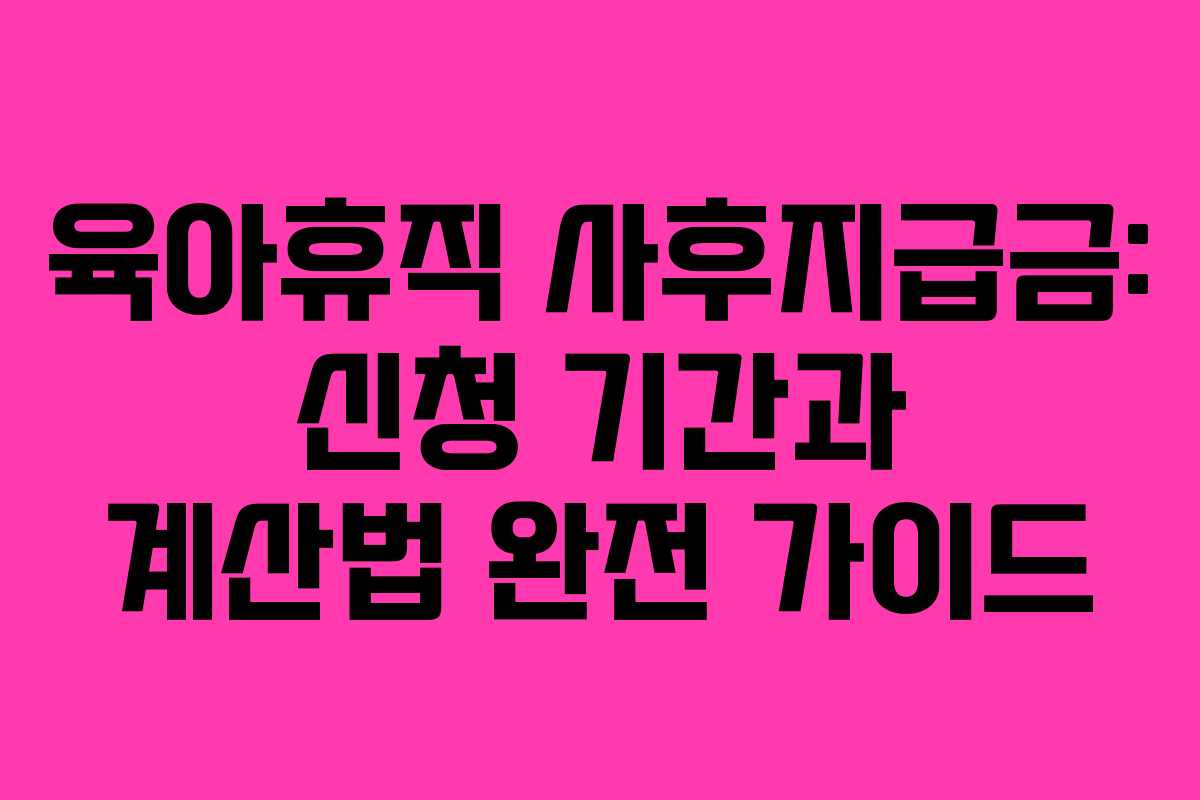 육아휴직 사후지급금: 신청 기간과 계산법 완전 가이드