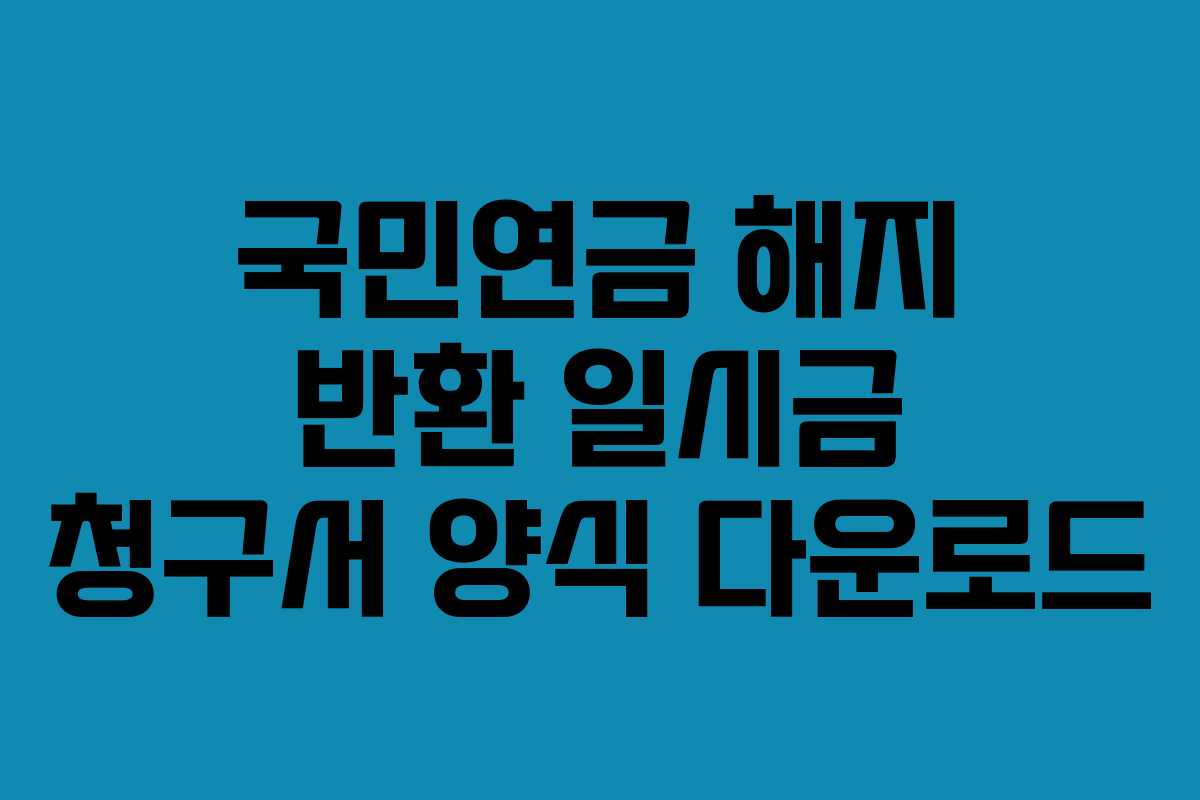 국민연금 해지 반환 일시금 청구서 양식 다운로드