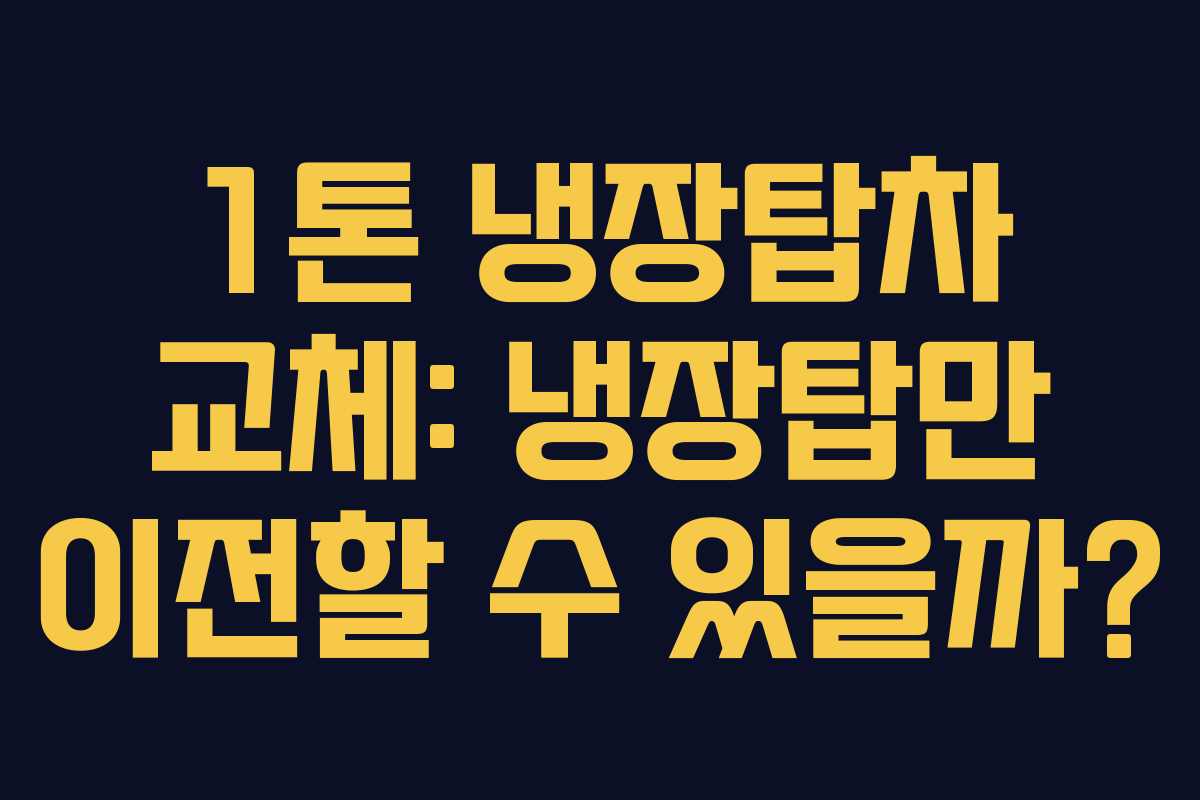 1톤 냉장탑차 교체: 냉장탑만 이전할 수 있을까?