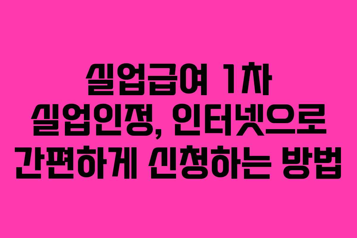 실업급여 1차 실업인정, 인터넷으로 간편하게 신청하는 방법