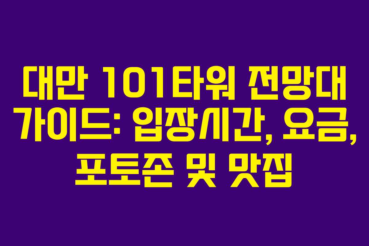 대만 101타워 전망대 가이드: 입장시간, 요금, 포토존 및 맛집