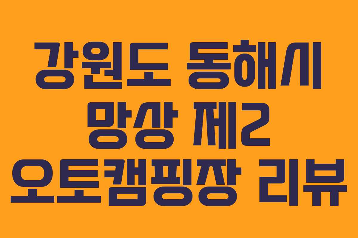 강원도 동해시 망상 제2 오토캠핑장 리뷰