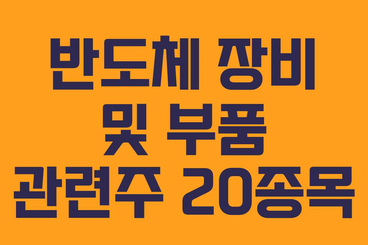 반도체 장비 및 부품 관련주 20종목 반도체 장비 및 부품 관련주 20종목
