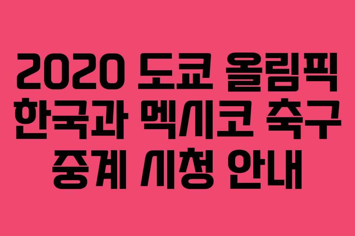 2020 도쿄 올림픽 한국과 멕시코 축구 중계 시청 안내