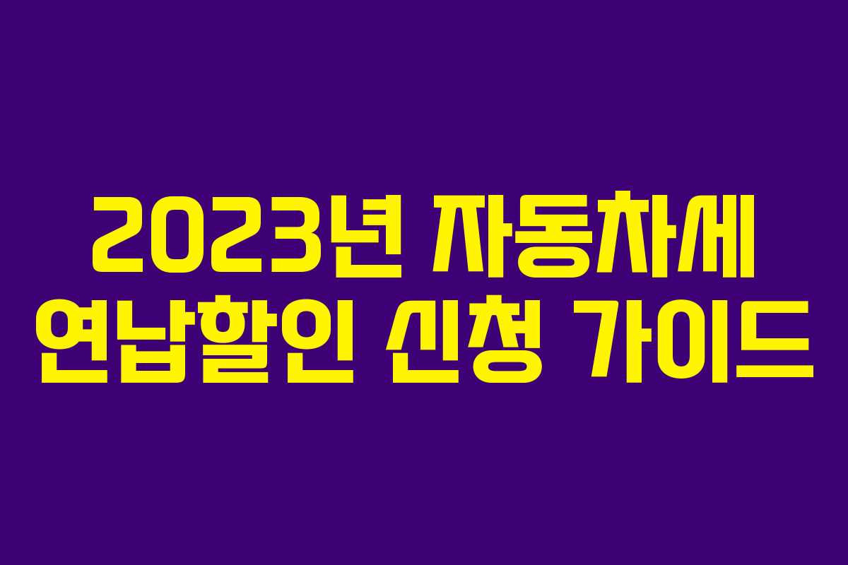 2023년 자동차세 연납할인 신청 가이드 2023년 자동차세 연납할인 신청 가이드