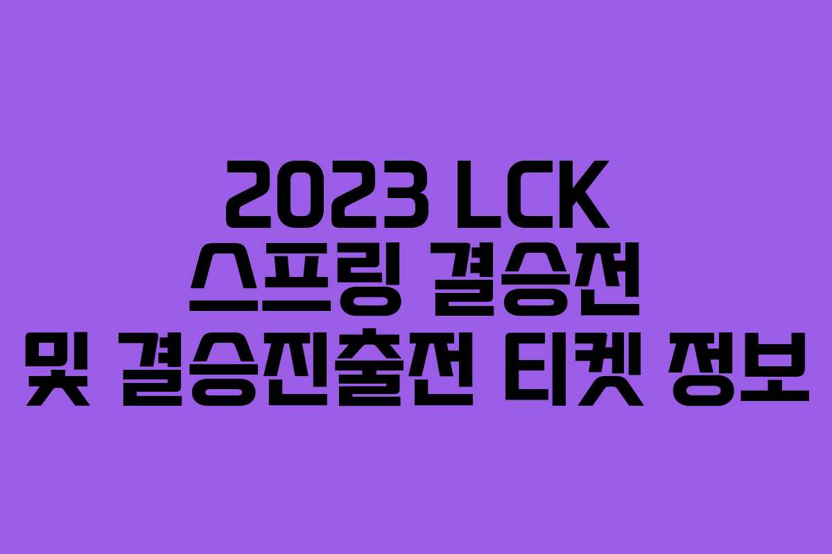 2023 LCK 스프링 결승전 및 결승진출전 티켓 정보 2023 LCK 스프링 결승전 및 결승진출전 티켓 정보