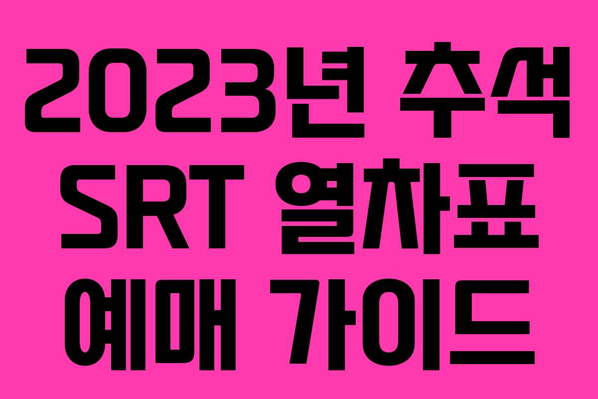 2023년 추석 SRT 열차표 예매 가이드 2023년 추석 SRT 열차표 예매 가이드