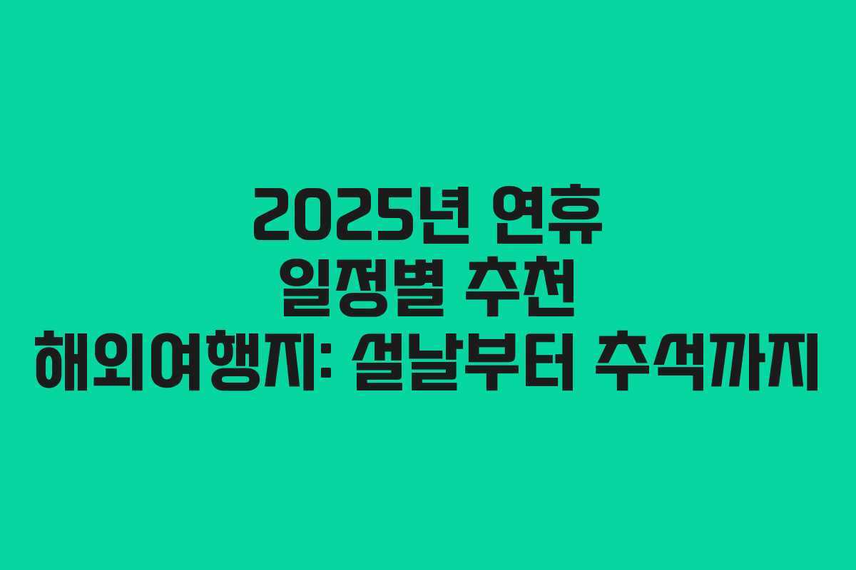 2025년 연휴 일정별 추천 해외여행지: 설날부터 추석까지