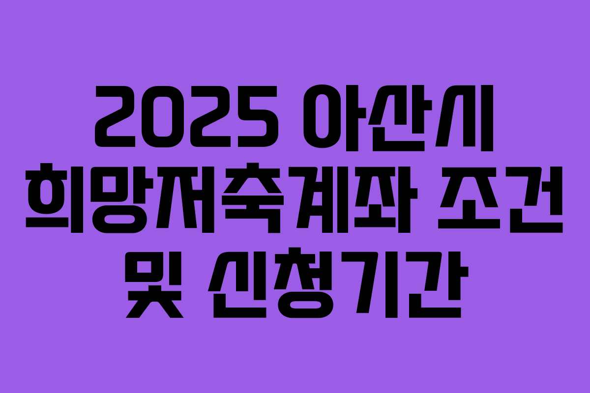 2025 아산시 희망저축계좌 조건 및 신청기간 2025 아산시 희망저축계좌 조건 및 신청기간