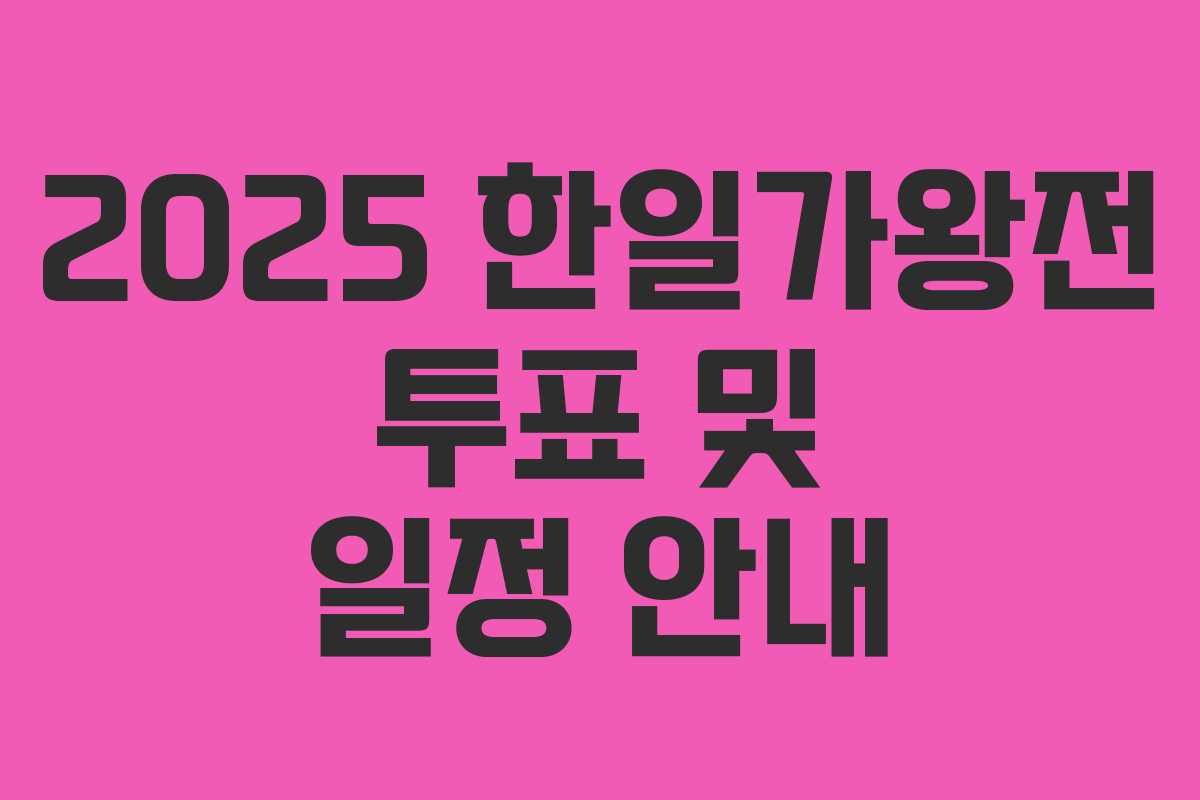 2025 한일가왕전 투표 및 일정 안내