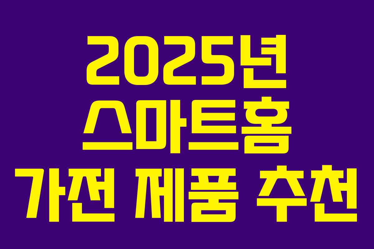 2025년 스마트홈 가전 제품 추천