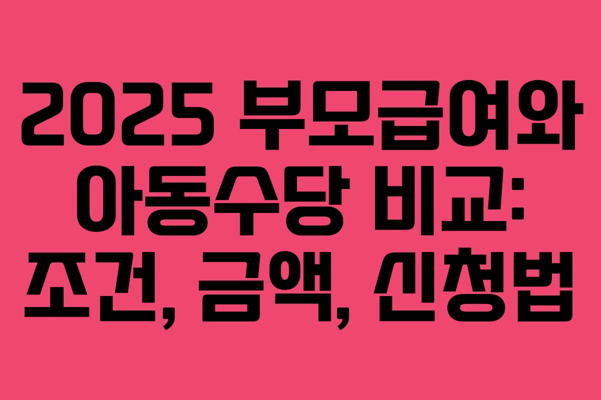 2025 부모급여와 아동수당 비교: 조건, 금액, 신청법