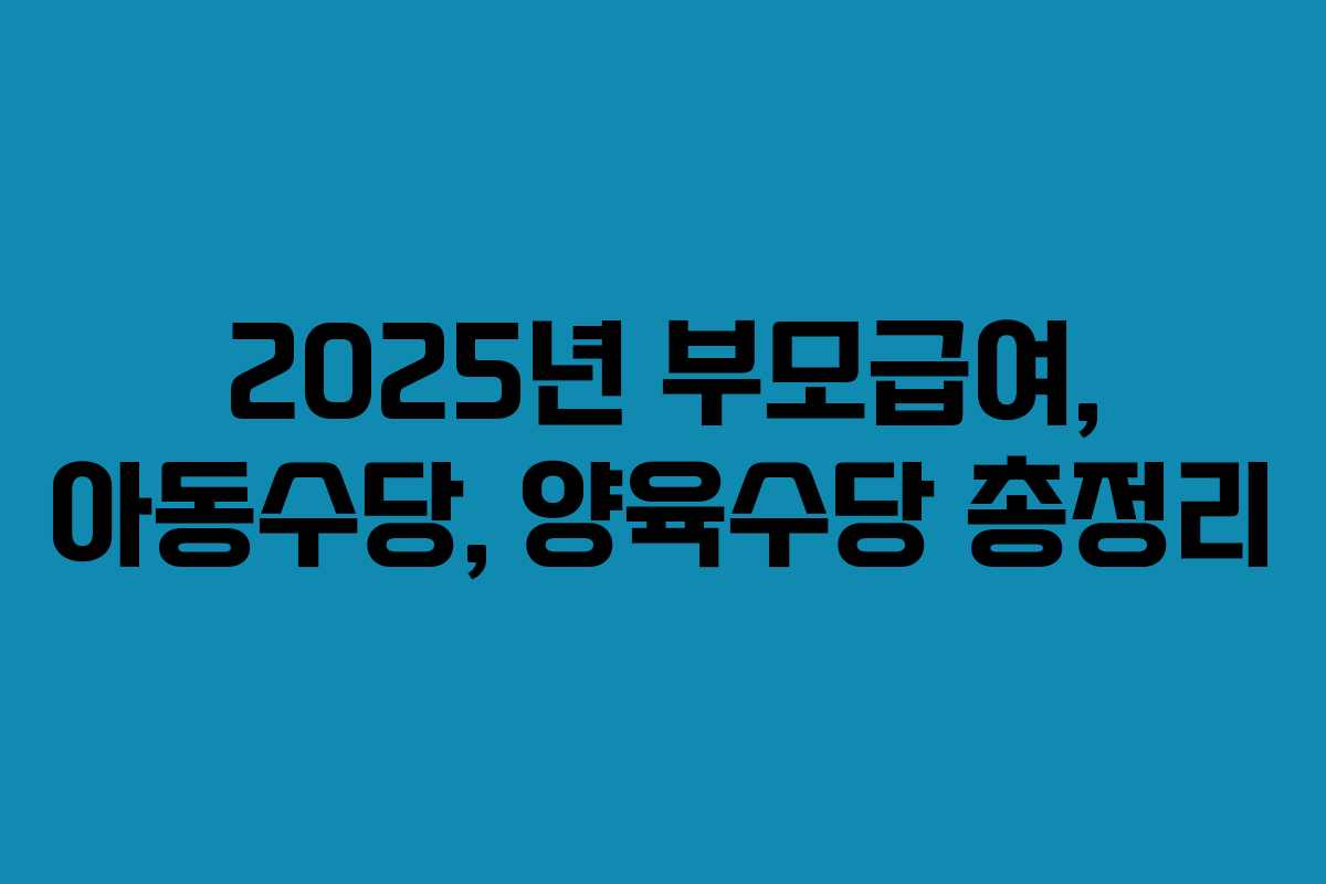 2025년 부모급여, 아동수당, 양육수당 총정리