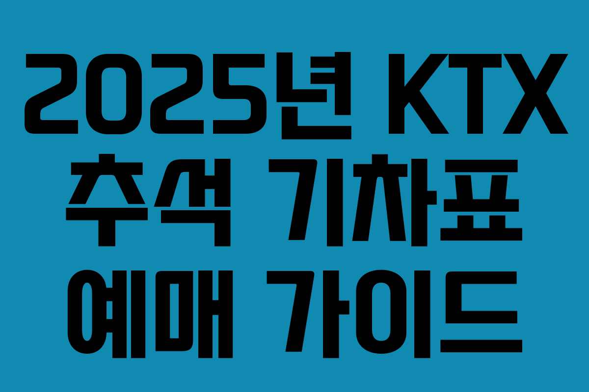 2025년 KTX 추석 기차표 예매 가이드 2025년 KTX 추석 기차표 예매 가이드