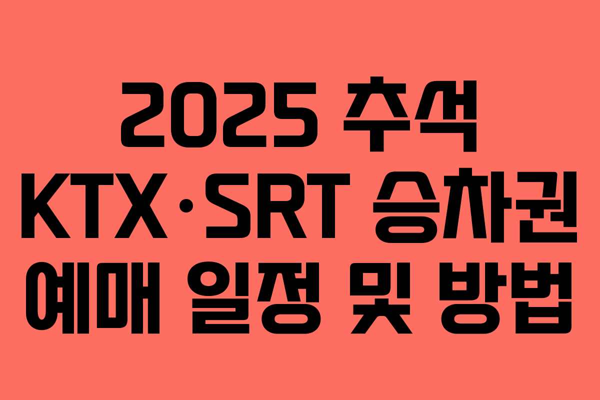 2025 추석 KTX·SRT 승차권 예매 일정 및 방법