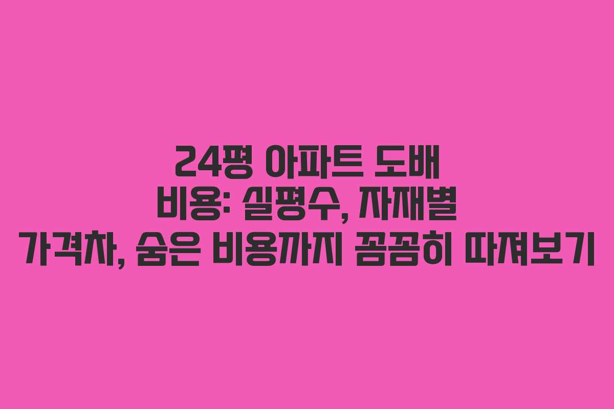 24평 아파트 도배 비용: 실평수, 자재별 가격차, 숨은 비용까지 꼼꼼히 따져보기