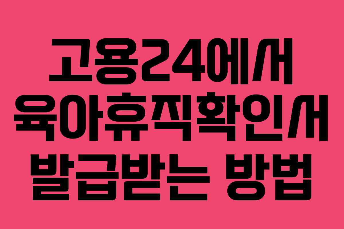 고용24에서 육아휴직확인서 발급받는 방법 고용24에서 육아휴직확인서 발급받는 방법