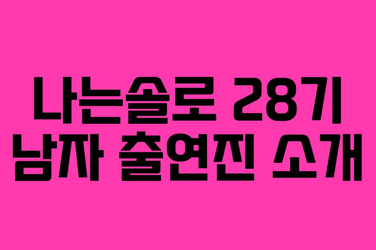 나는솔로 28기 남자 출연진 소개