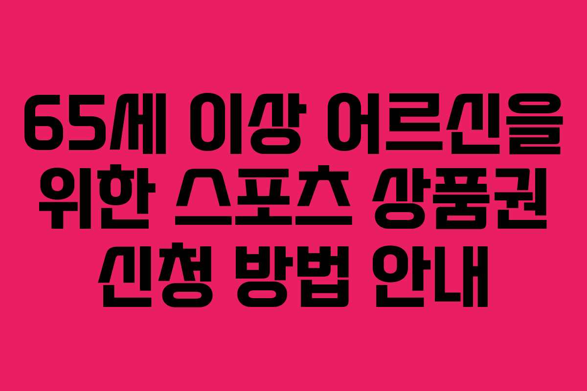 65세 이상 어르신을 위한 스포츠 상품권 신청 방법 안내