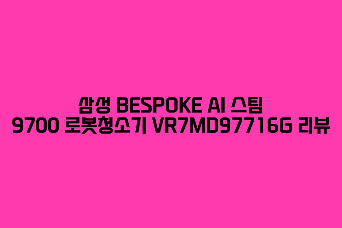 삼성 BESPOKE AI 스팀 9700 로봇청소기 VR7MD97716G 리뷰