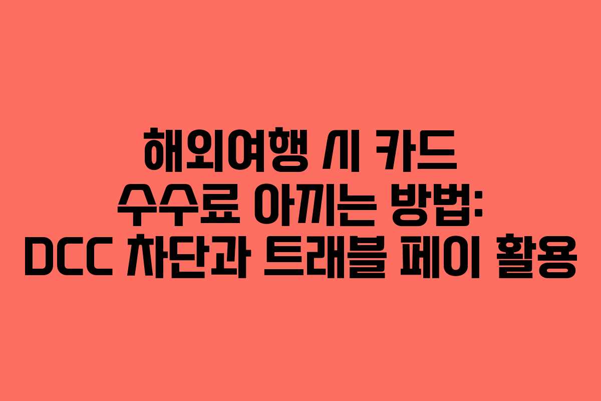 해외여행 시 카드 수수료 아끼는 방법: DCC 차단과 트래블 페이 활용