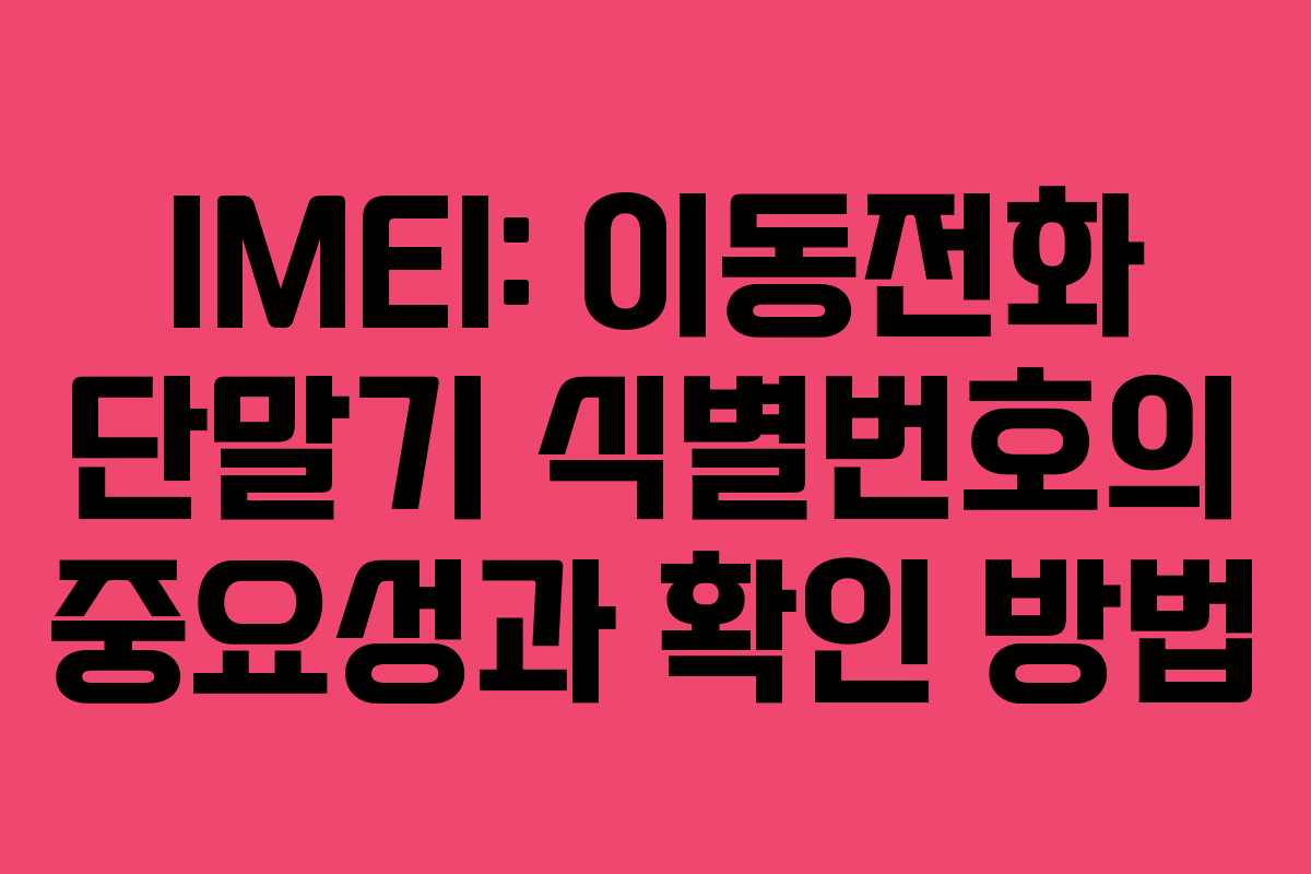 IMEI: 이동전화 단말기 식별번호의 중요성과 확인 방법 IMEI: 이동전화 단말기 식별번호의 중요성과 확인 방법