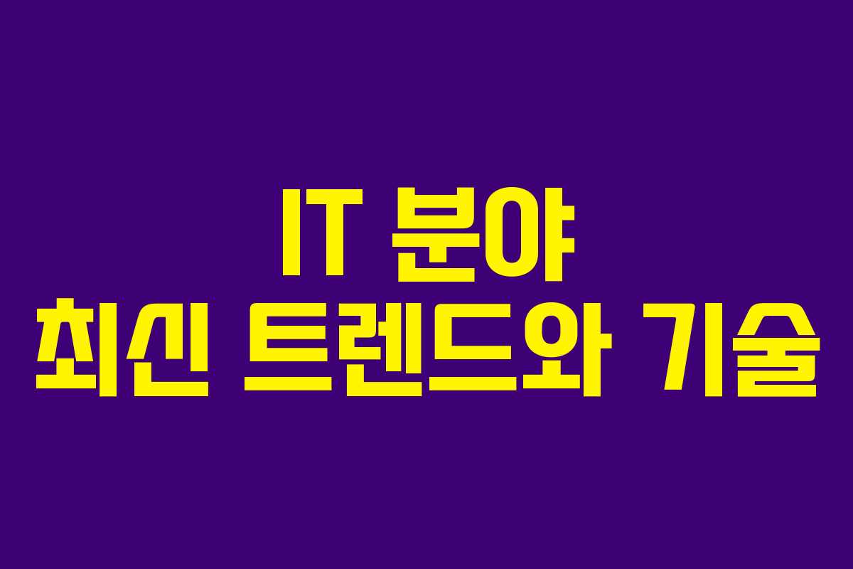 IT 분야 최신 트렌드와 기술 IT 분야 최신 트렌드와 기술