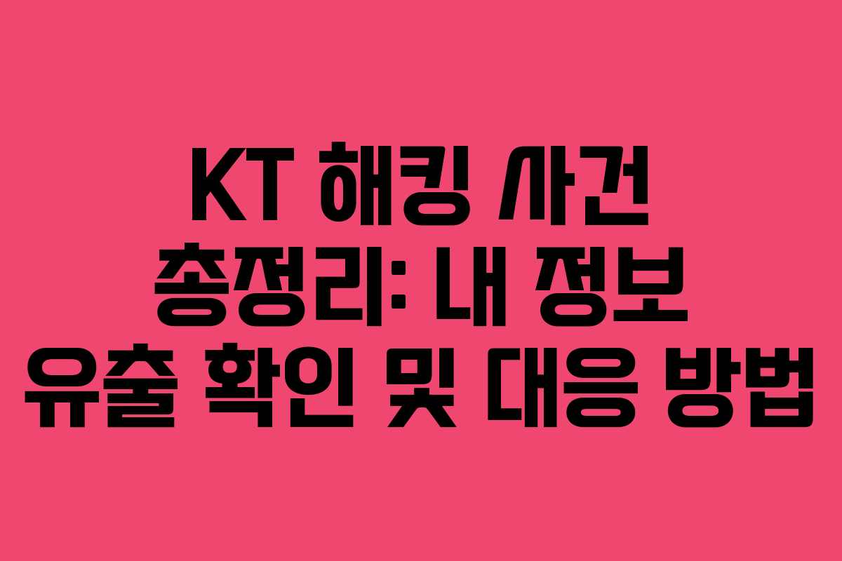 KT 해킹 사건 총정리: 내 정보 유출 확인 및 대응 방법