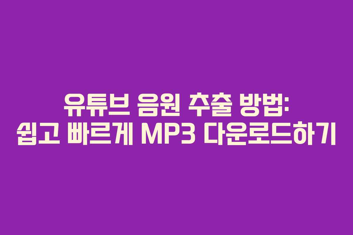 유튜브 음원 추출 방법: 쉽고 빠르게 MP3 다운로드하기