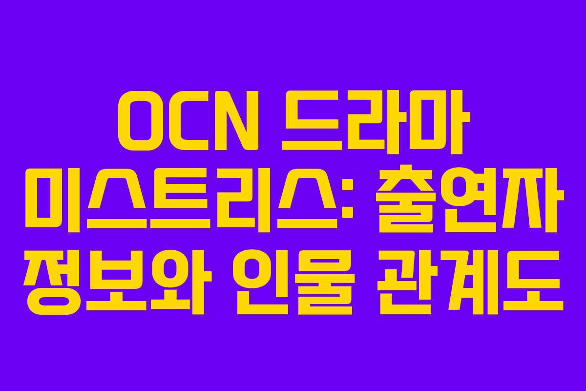 OCN 드라마 미스트리스: 출연자 정보와 인물 관계도