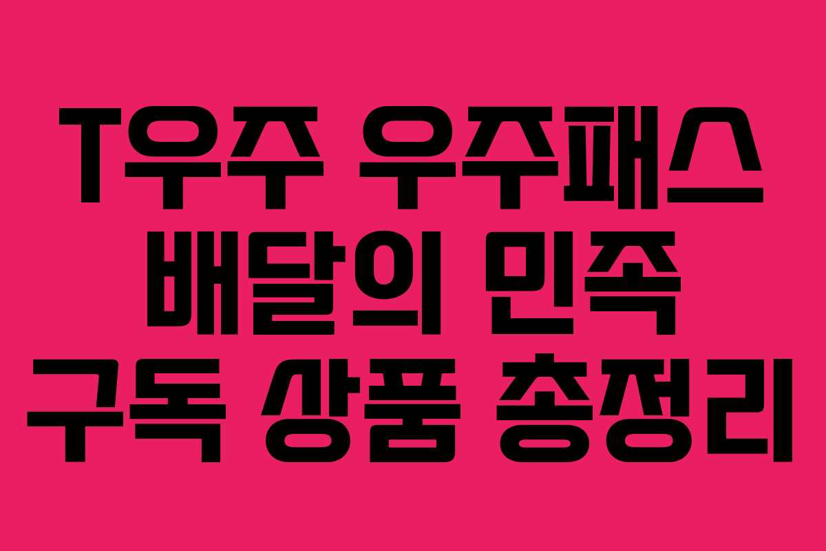 T우주 우주패스 배달의 민족 구독 상품 총정리
