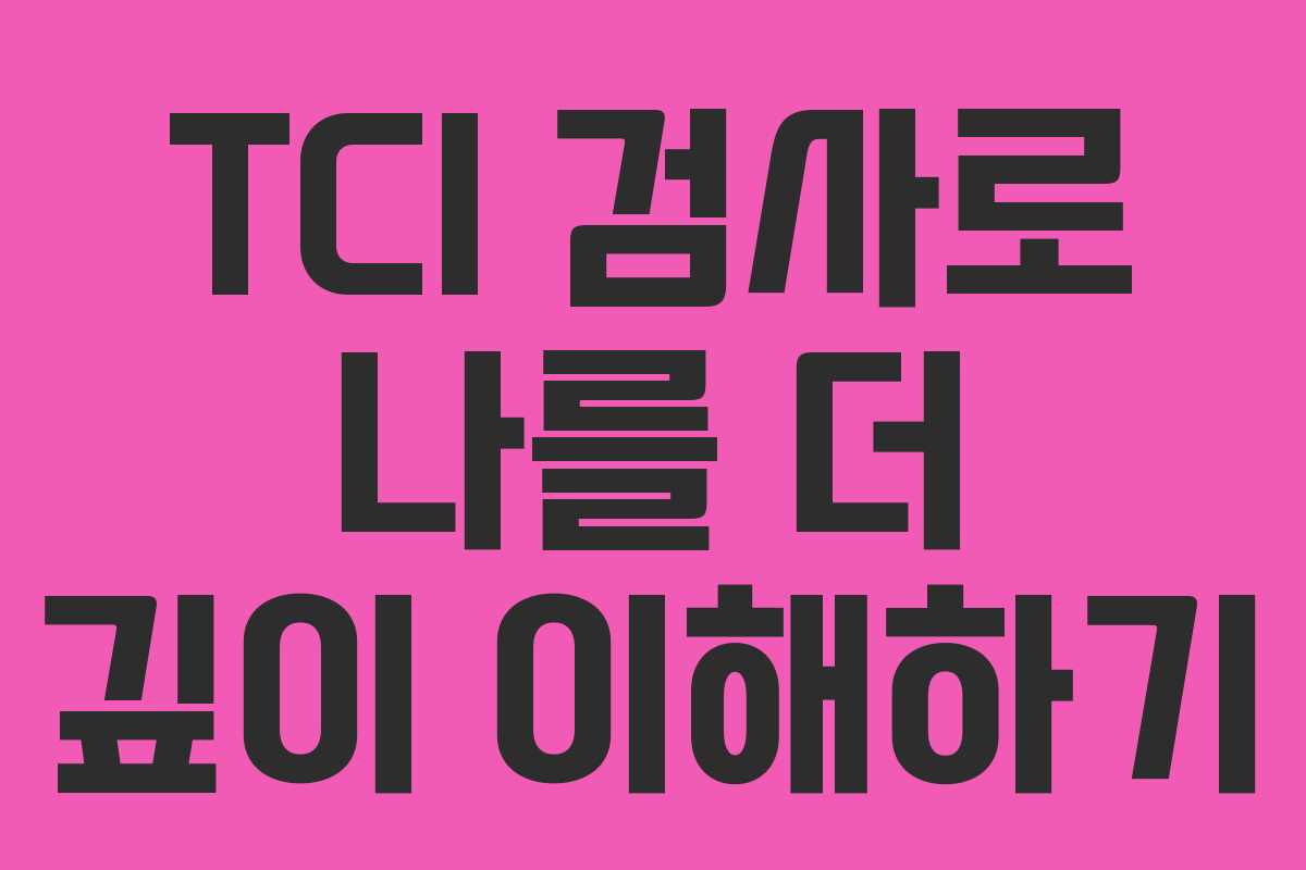 TCI 검사로 나를 더 깊이 이해하기