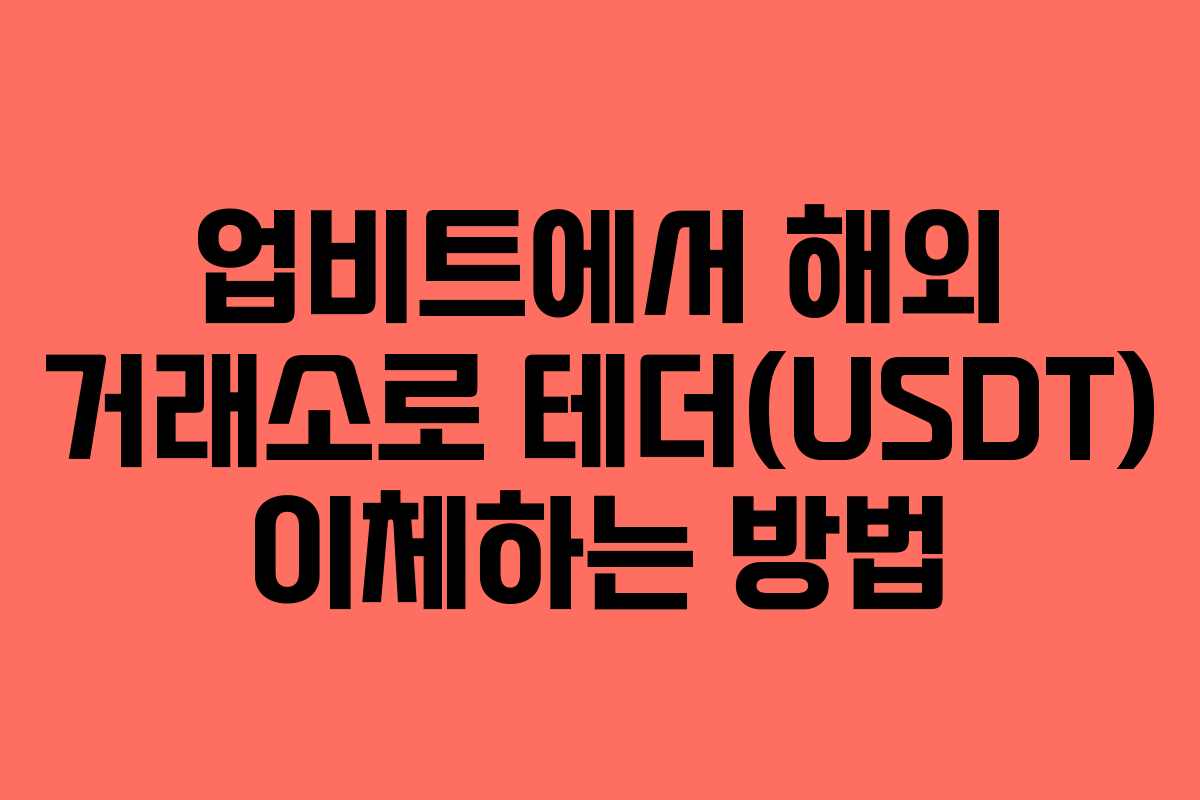 업비트에서 해외 거래소로 테더(USDT) 이체하는 방법 업비트에서 해외 거래소로 테더(USDT) 이체하는 방법