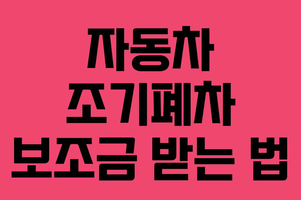 자동차 조기폐차 보조금 받는 법 자동차 조기폐차 보조금 받는 법
