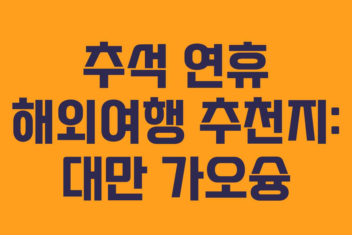 추석 연휴 해외여행 추천지: 대만 가오슝